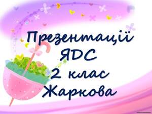 Презентації ЯДС 2 клас Жаркова 1 семестр Презентації ЯДС 2 клас Жаркова 1 семестр